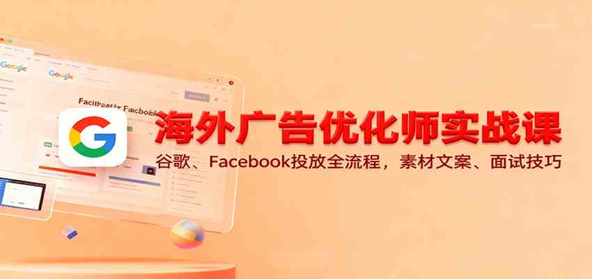 海外广告优化师实战课：谷歌、Facebook投放全流程，素材文案、面试技巧-淘朋友