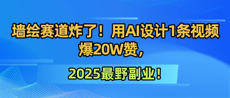 墙绘赛道炸了！用AI设计1条视频爆20W赞，2025最野副业！-淘朋友