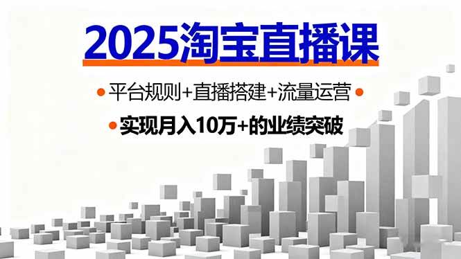 （16072期）2025淘宝直播课，平台规则+直播搭建+流量运营，首播GMV破3万-淘朋友