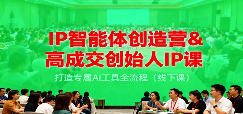 IP智能体创造营&高成交创始人IP课，打造专属AI工具全流程（线下课）-淘朋友