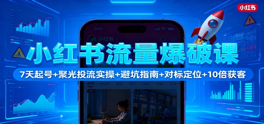 小红书流量爆破课：7天起号+聚光投流实操+避坑指南+对标定位+10倍获客-淘朋友