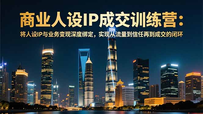 商业人设IP成交训练营-12月：将人设IP与业务变现深度绑定，从流量到信任再到成交闭环-淘朋友