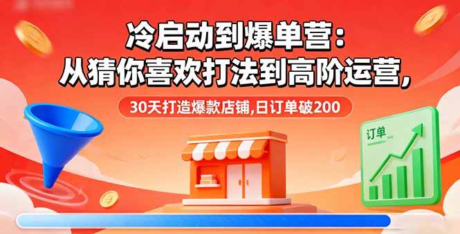 （16177期）冷启动到爆单营：从猜你喜欢打法到高阶运营,30天打造爆款店铺,日订单破200-淘朋友