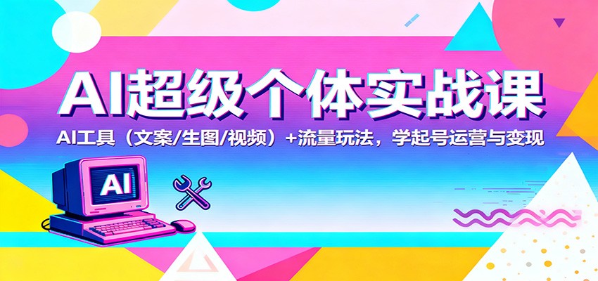 AI超级个体实战课：AI 工具（文案/生图/视频）+ 流量玩法，学起号运营与变现-淘朋友