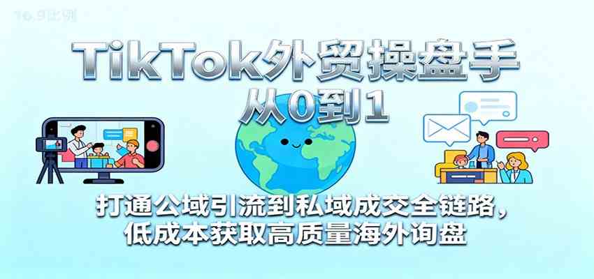 TikTok外贸操盘手从0到1,打通公域引流到私域成交全链路,低成本获取高质量海外询盘 TikTok外贸操盘手从0到1,打通公域引流到私域成交全链路,低成本获取高质量海外询盘
