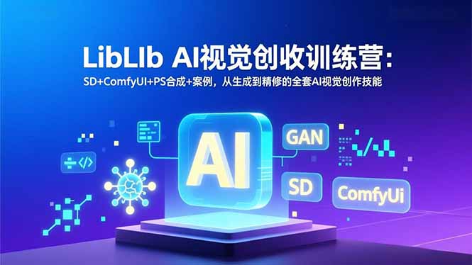 LibLIb AI视觉创收训练营：SD+ComfyUI+PS合成+案例，从生成到精修的全套AI视觉创作技能-淘朋友