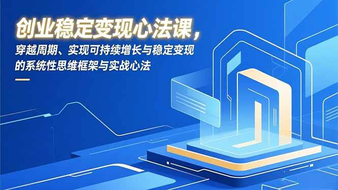 （16966期）创业稳定变现心法课，穿越周期、实现可持续增长与稳定变现的系统性思维框架与实战心法-淘朋友