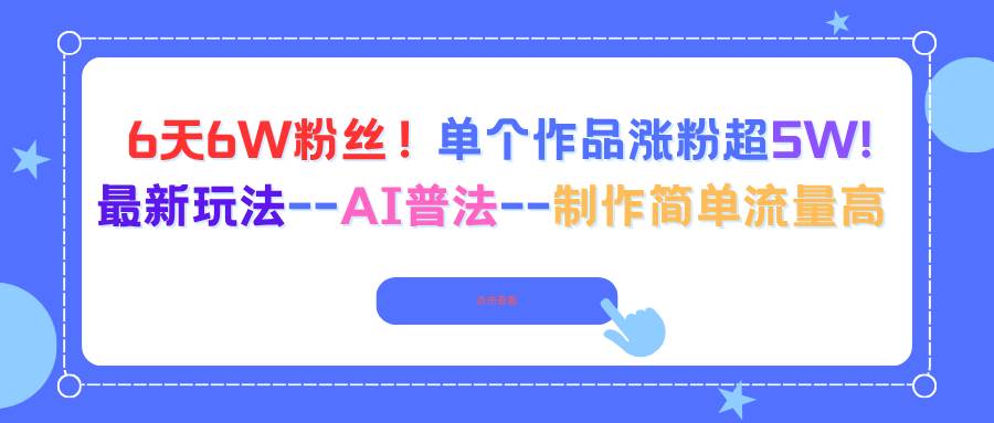 (16340期)6天6W粉丝!单个作品涨粉超5W!最新玩法–AI普法–制作简单流量高-淘朋友