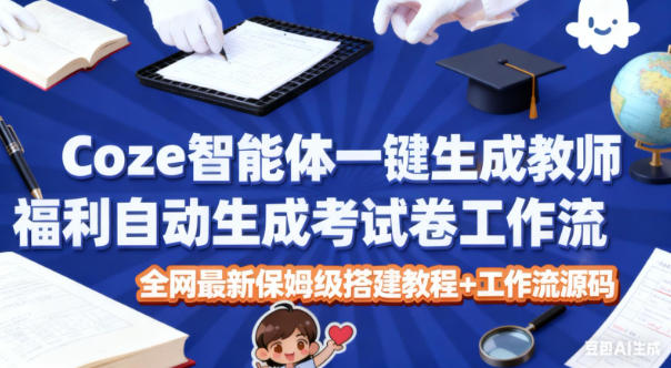 Coze智能体一键生成教师福利自动生成考试试卷工作流，全网最新保姆级搭建教程+工作流源码-淘朋友