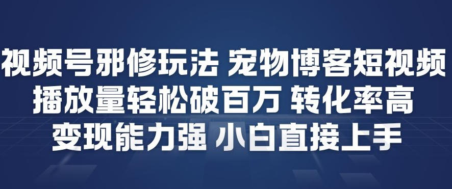 视频号邪修玩法宠物博客短视频，播放量轻松破百万，转化率高，变现能力强，小白直接上手-淘朋友