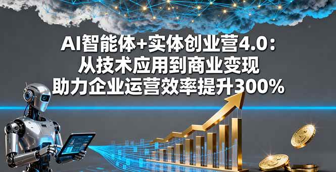 （16238期）AI智能体+实体创业营4.0：从技术应用到商业变现 助力企业运营效率提升300%-淘朋友