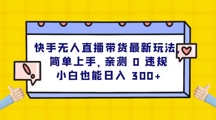 快手无人直播带货最新玩法,简单上手,亲测 0 违规,小白也能日入 300+-淘朋友