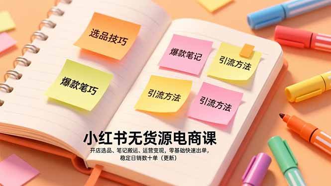(17018期)小红书无货源电商课,开店选品、笔记搬运、运营变现,零基础快速出单,稳定日销数十单(更新)-淘朋友