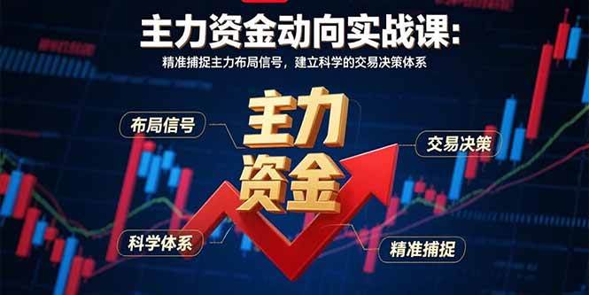 (15804期)主力资金动向实战课-8月:精准捕捉主力布局信号,建立科学的交易决策体系-淘朋友