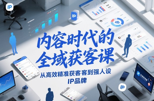 内容时代的全域获客课,从高效精准获客到强人设IP品牌 内容时代的全域获客课,从高效精准获客到强人设IP品牌