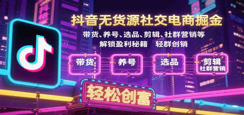 抖音无货源社交电商掘金,带货、养号、选品、剪辑、社群营销等解锁盈利秘籍轻松创富-淘朋友