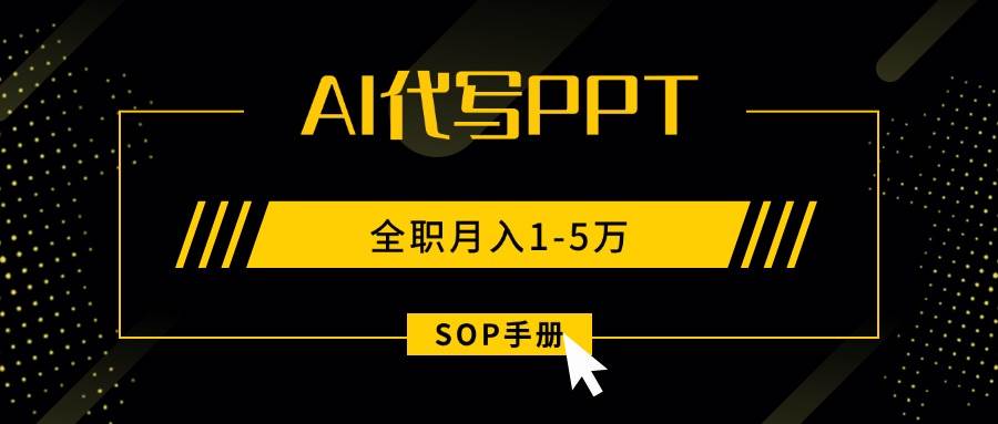 （15842期）AI代写之高效制作PPT，永不失业副业兼职，全职月入1-5万【SOP手册】-淘朋友