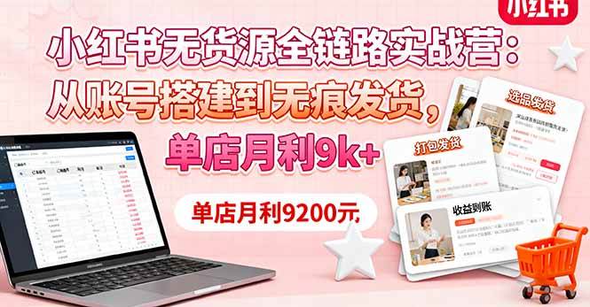 （16241期）小红书无货源全链路实战营：从账号搭建到无痕发货，单店月利9k+-淘朋友