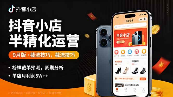 （16071期）抖音小店半精细化运营9月版，截流技巧,榜单预判,周期分析，单店月利润5w+-淘朋友