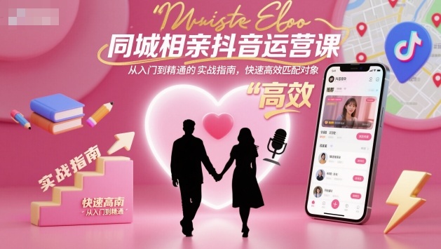 同城相亲抖音运营课，从入门到精通的实战指南，快速高效匹配对象-淘朋友
