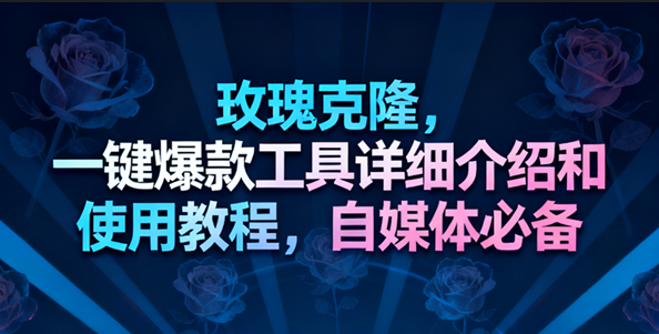 玫瑰克隆工具,一键去重爆款,自媒体必备神器,视频教程-淘朋友