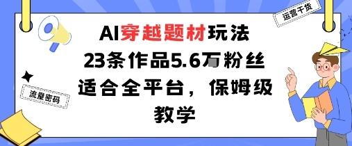 AI穿越题材玩法：23条作品收获5.6W粉丝适合全平台，保姆级教学-淘朋友