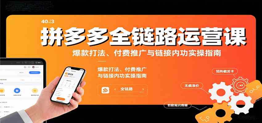 拼多多全链路运营课,爆款打法、付费推广与链接内功实操指南-淘朋友