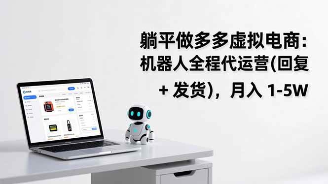 (17128期)躺平做多多虚拟电商:机器人全程代运营(回复 + 发货),月入 1-5W-淘朋友
