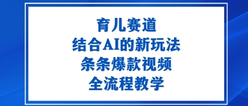 育儿赛道：结合AI的新玩法，条条爆款视频，全流程教学-淘朋友