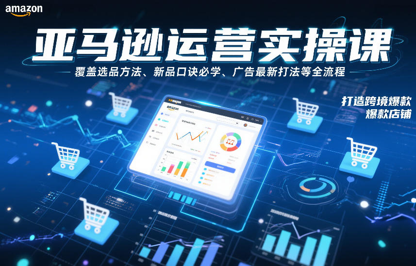 亚马逊运营实操课，覆盖选品方法、新品口诀必学、广告最新打法等全流程，打造跨境爆款店铺-淘朋友