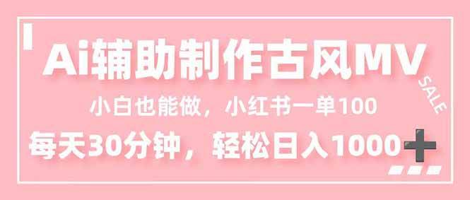 （16676期）小白也能做！AI辅助制作古风MV，小红薯一单100，每天30分钟轻松日入1000+-淘朋友