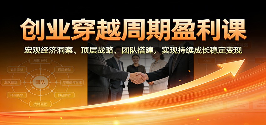 创业穿越周期盈利课:宏观经济洞察、顶层战略、团队搭建,实现持续成长稳定变现-淘朋友