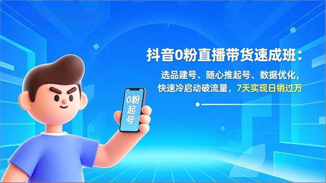 （16984期）抖音0粉直播带货速成班：选品建号、随心推起号、数据优化，快速冷启动破流量，7天实现日销过万-淘朋友