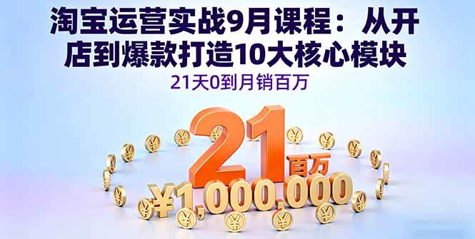 （16101期）淘宝运营实战9月课程：从开店到爆款打造10大核心模块，21天0到月销百万-淘朋友