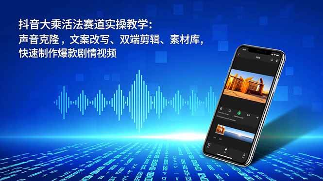 （16863期）抖音大乘活法赛道实操教学：声音克隆，文案改写、双端剪辑、素材库，快速制作爆款剧情视频-淘朋友