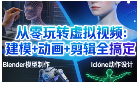 从零玩转虚拟视频：建模+动画+剪辑全搞定，轻松创作出专业级的虚拟视频内容-淘朋友
