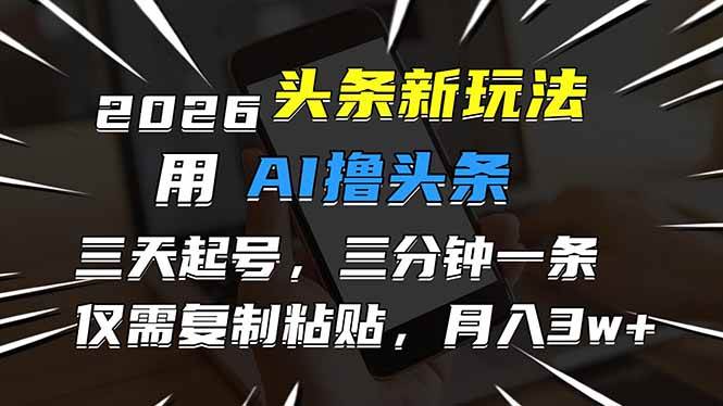 （17044期）2026最新头条玩法，用AI撸头条，3天必起号，3分钟1条，只需要复制粘贴，简单月入3W+-淘朋友