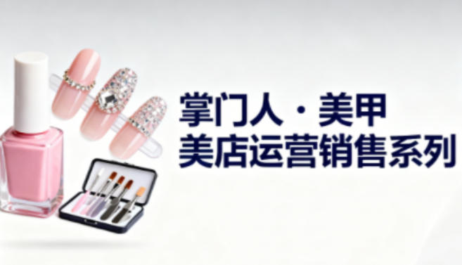 美甲店运营销售系列，助力美甲店老板及从业者提升运营、销售与管理能力-淘朋友