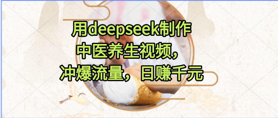 用deepseek制作中医养生视频，冲爆流量，日赚千元-淘朋友