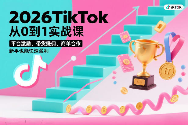 2026TikTok从0到1实战课，平台激励、带货賺佣、商单合作，新手也能快速盈利（3天直播课）-淘朋友