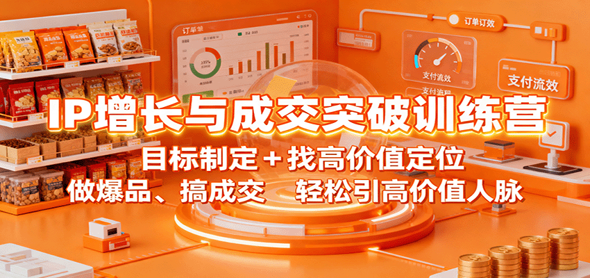 IP增长与成交突破训练营:目标制定+找高价值定位,做爆品、搞成交,轻松引高价值人脉-淘朋友
