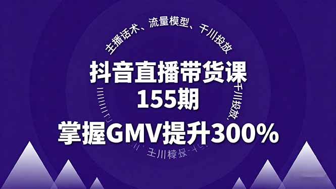 （16074期）抖音直播带货课155期，主播话术、流量模型、千川投放，掌握GMV提升300%-淘朋友