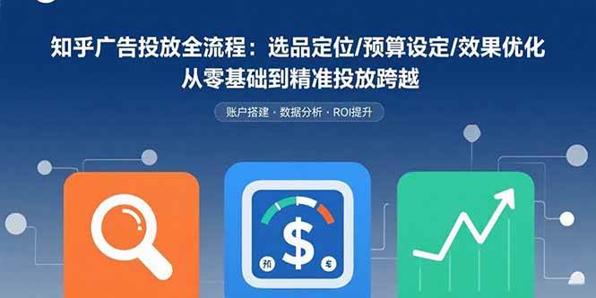 （15774期）知乎广告投放全流程：选品定位/预算设定/效果优化 从零基础到精准投放跨越-淘朋友