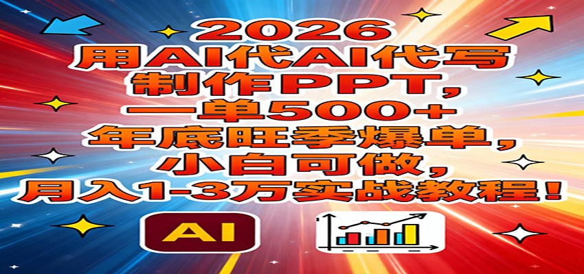 2026用AI代写制作PPT,一单500+,年底旺季爆单,小白可做,月入1-3万实战教程-淘朋友