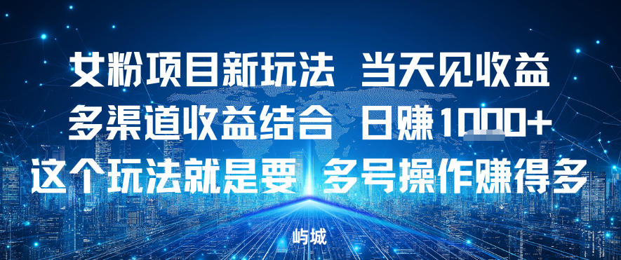 女粉项目新玩法当天见收益多渠道收益结合,日入多张,这个玩法就是要,多号操作賺得多