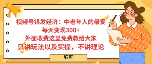 每日变现3张，视频号银发经济：中老年人的最爱，外面收费这里免费教给大家，只讲玩法以及实操，不讲理论-淘朋友