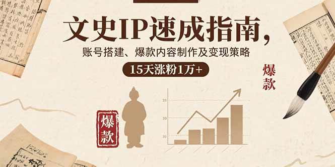 （15948期）文史IP速成指南，账号搭建、爆款内容制作及变现策略，15天涨粉1万+-淘朋友
