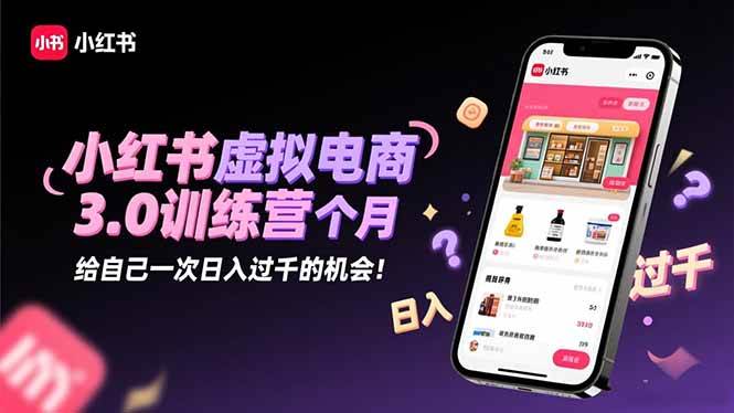 （16512期）小红书虚拟电商3.0训练营：2025最后1个月，给自己一次日入过千的机会！-淘朋友