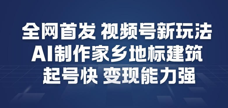 全网首发，视频号新玩法，AI制作家乡地标建筑，起号快，变现能力强-淘朋友