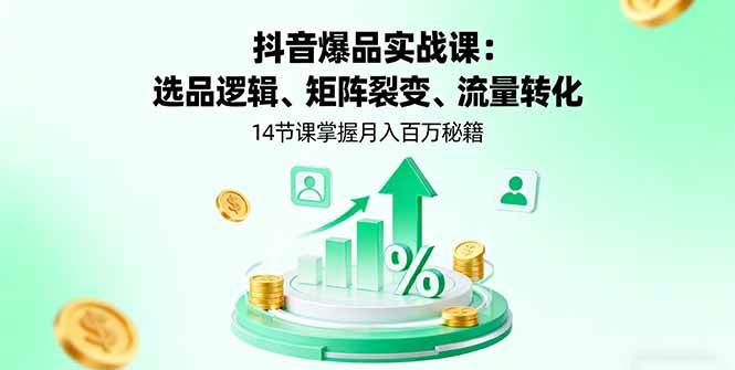 (16112期)抖音爆品实战课:选品逻辑、矩阵裂变、流量转化,14节课掌握月入百万秘籍-淘朋友